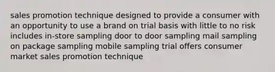 sales promotion technique designed to provide a consumer with an opportunity to use a brand on trial basis with little to no risk includes in-store sampling door to door sampling mail sampling on package sampling mobile sampling trial offers consumer market sales promotion technique