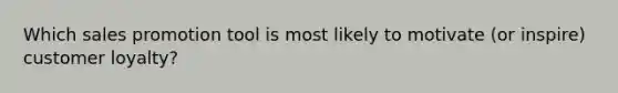 Which sales promotion tool is most likely to motivate (or inspire) customer loyalty?
