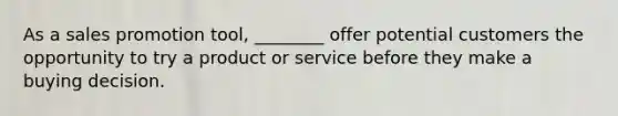 As a sales promotion tool, ________ offer potential customers the opportunity to try a product or service before they make a buying decision.