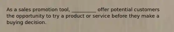 As a sales promotion tool, __________ offer potential customers the opportunity to try a product or service before they make a buying decision.