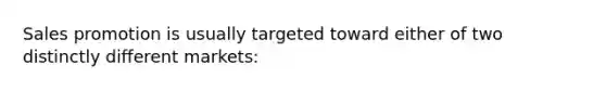 Sales promotion is usually targeted toward either of two distinctly different markets:
