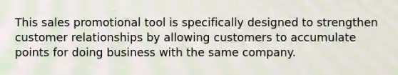 This sales promotional tool is specifically designed to strengthen customer relationships by allowing customers to accumulate points for doing business with the same company.