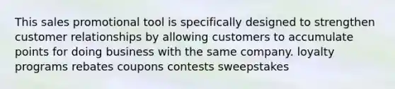 This sales promotional tool is specifically designed to strengthen customer relationships by allowing customers to accumulate points for doing business with the same company. loyalty programs rebates coupons contests sweepstakes