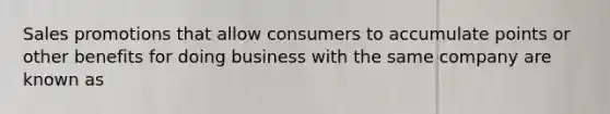 Sales promotions that allow consumers to accumulate points or other benefits for doing business with the same company are known as