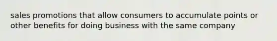 sales promotions that allow consumers to accumulate points or other benefits for doing business with the same company