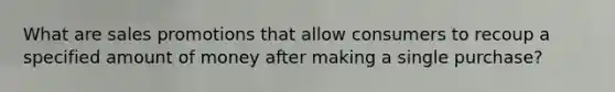 What are sales promotions that allow consumers to recoup a specified amount of money after making a single purchase?