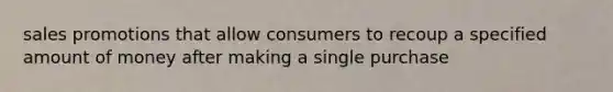 sales promotions that allow consumers to recoup a specified amount of money after making a single purchase