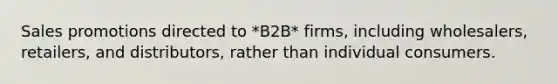 Sales promotions directed to *B2B* firms, including wholesalers, retailers, and distributors, rather than individual consumers.