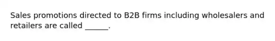 Sales promotions directed to B2B firms including wholesalers and retailers are called ______.