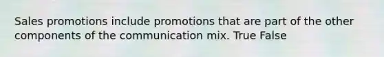 Sales promotions include promotions that are part of the other components of the communication mix. True False