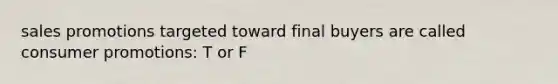 sales promotions targeted toward final buyers are called consumer promotions: T or F
