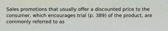 Sales promotions that usually offer a discounted price to the consumer, which encourages trial (p. 389) of the product, are commonly referred to as