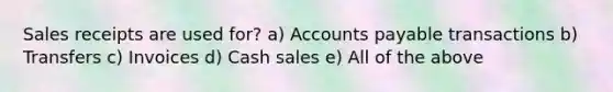 Sales receipts are used for? a) Accounts payable transactions b) Transfers c) Invoices d) Cash sales e) All of the above