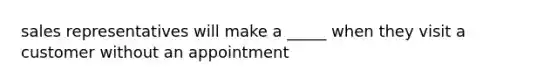 sales representatives will make a _____ when they visit a customer without an appointment