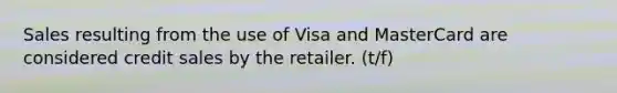 Sales resulting from the use of Visa and MasterCard are considered credit sales by the retailer. (t/f)