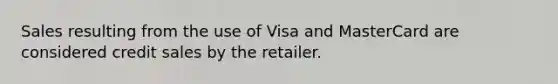 Sales resulting from the use of Visa and MasterCard are considered credit sales by the retailer.