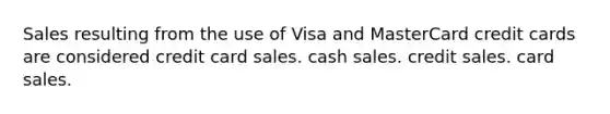 Sales resulting from the use of Visa and MasterCard credit cards are considered credit card sales. cash sales. credit sales. card sales.