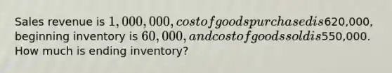 Sales revenue is 1,000,000, cost of goods purchased is620,000, beginning inventory is 60,000, and cost of goods sold is550,000. How much is ending inventory?