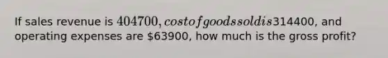 If sales revenue is 404700, cost of goods sold is314400, and operating expenses are 63900, how much is the <a href='https://www.questionai.com/knowledge/klIB6Lsdwh-gross-profit' class='anchor-knowledge'>gross profit</a>?