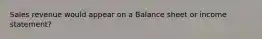 Sales revenue would appear on a Balance sheet or income statement?