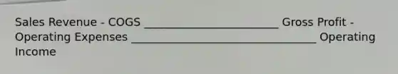 Sales Revenue - COGS ________________________ Gross Profit - Operating Expenses _________________________________ Operating Income