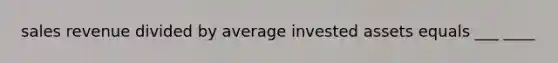 sales revenue divided by average invested assets equals ___ ____