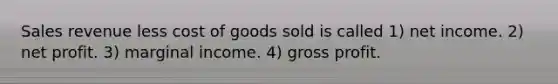 Sales revenue less cost of goods sold is called 1) net income. 2) net profit. 3) marginal income. 4) <a href='https://www.questionai.com/knowledge/klIB6Lsdwh-gross-profit' class='anchor-knowledge'>gross profit</a>.