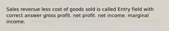 Sales revenue less cost of goods sold is called Entry field with correct answer gross profit. net profit. net income. marginal income.