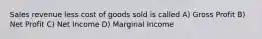 Sales revenue less cost of goods sold is called A) Gross Profit B) Net Profit C) Net Income D) Marginal Income