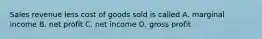 Sales revenue less cost of goods sold is called A. marginal income B. net profit C. net income D. gross profit