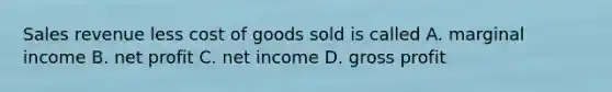 Sales revenue less cost of goods sold is called A. marginal income B. net profit C. net income D. <a href='https://www.questionai.com/knowledge/klIB6Lsdwh-gross-profit' class='anchor-knowledge'>gross profit</a>