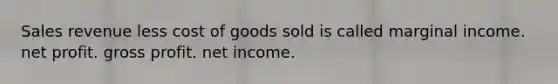 Sales revenue less cost of goods sold is called marginal income. net profit. gross profit. net income.