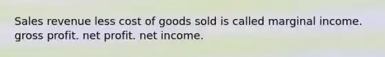 Sales revenue less cost of goods sold is called marginal income. gross profit. net profit. net income.