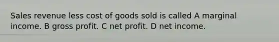 Sales revenue less cost of goods sold is called A marginal income. B gross profit. C net profit. D net income.