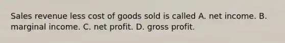 Sales revenue less cost of goods sold is called A. net income. B. marginal income. C. net profit. D. gross profit.