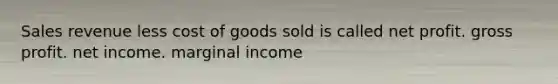 Sales revenue less cost of goods sold is called net profit. gross profit. net income. marginal income