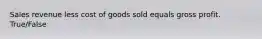 Sales revenue less cost of goods sold equals gross profit. True/False