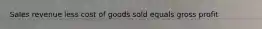 Sales revenue less cost of goods sold equals gross profit