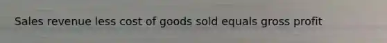 Sales revenue less cost of goods sold equals gross profit