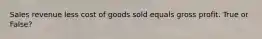 Sales revenue less cost of goods sold equals gross profit. True or False?