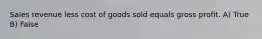 Sales revenue less cost of goods sold equals gross profit. A) True B) False