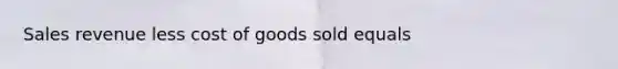 Sales revenue less cost of goods sold equals