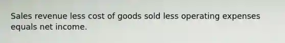 Sales revenue less cost of goods sold less operating expenses equals net income.