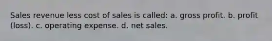 Sales revenue less cost of sales is called: a. gross profit. b. profit (loss). c. operating expense. d. net sales.