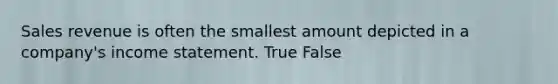 Sales revenue is often the smallest amount depicted in a company's income statement. True False