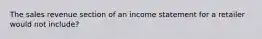 The sales revenue section of an income statement for a retailer would not include?