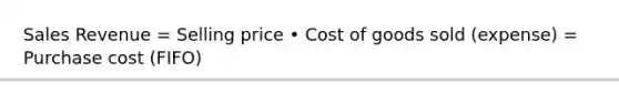 Sales Revenue = Selling price • Cost of goods sold (expense) = Purchase cost (FIFO)