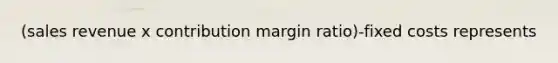 (sales revenue x contribution margin ratio)-fixed costs represents