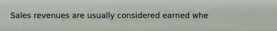 Sales revenues are usually considered earned whe