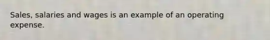 Sales, salaries and wages is an example of an operating expense.